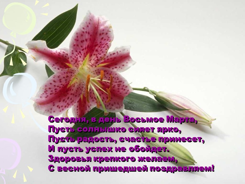 Сегодня, в день Восьмое Марта,  Пусть солнышко сияет ярко,  Пусть радость, счастье